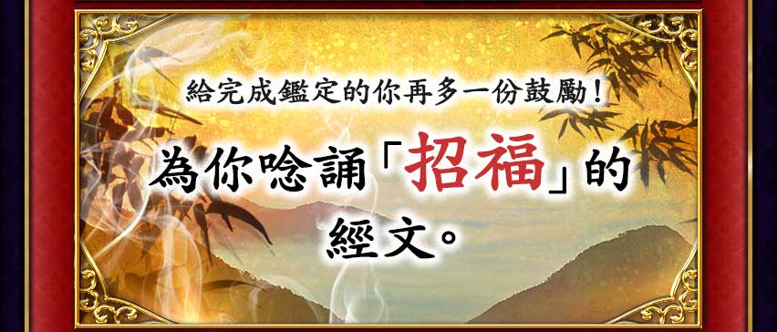 給完成鑑定的你再多一份鼓勵！為你唸誦「招福」的經文。